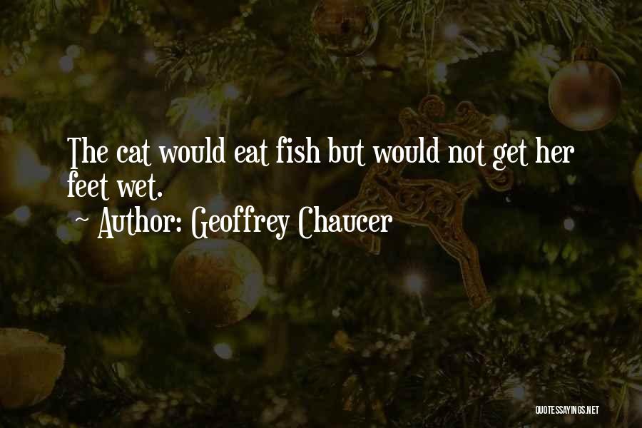 Geoffrey Chaucer Quotes: The Cat Would Eat Fish But Would Not Get Her Feet Wet.