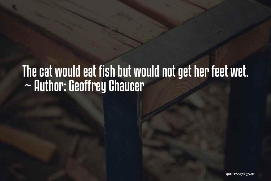 Geoffrey Chaucer Quotes: The Cat Would Eat Fish But Would Not Get Her Feet Wet.
