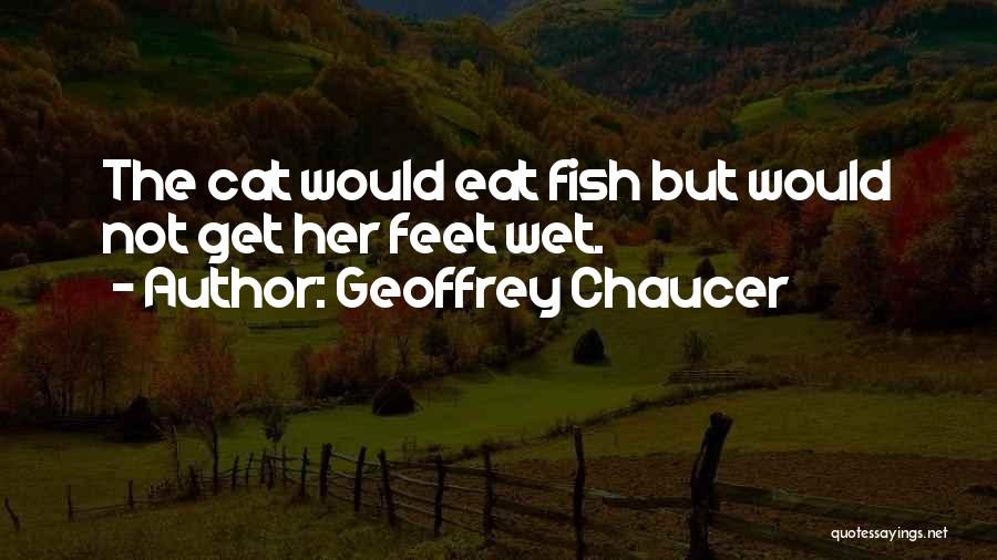 Geoffrey Chaucer Quotes: The Cat Would Eat Fish But Would Not Get Her Feet Wet.