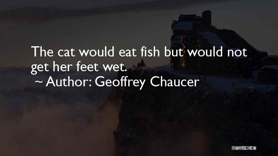 Geoffrey Chaucer Quotes: The Cat Would Eat Fish But Would Not Get Her Feet Wet.