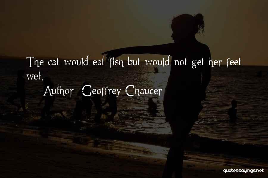 Geoffrey Chaucer Quotes: The Cat Would Eat Fish But Would Not Get Her Feet Wet.
