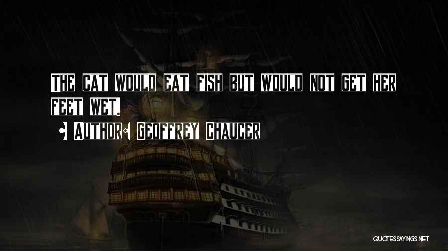 Geoffrey Chaucer Quotes: The Cat Would Eat Fish But Would Not Get Her Feet Wet.
