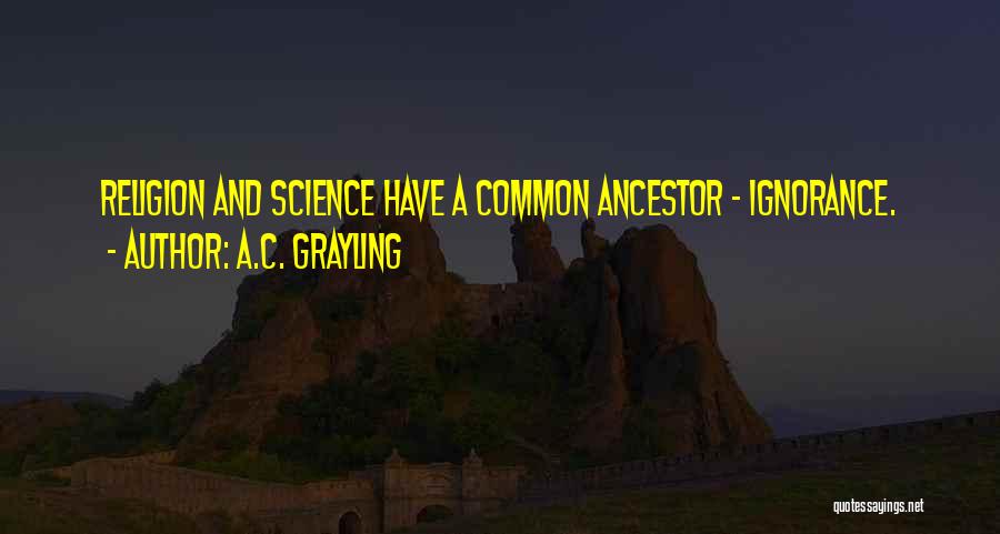 A.C. Grayling Quotes: Religion And Science Have A Common Ancestor - Ignorance.