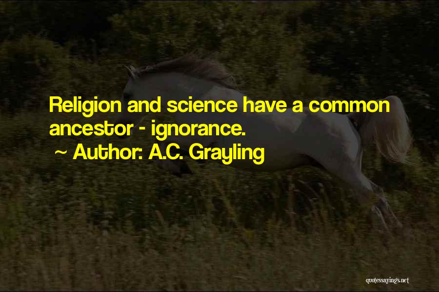 A.C. Grayling Quotes: Religion And Science Have A Common Ancestor - Ignorance.