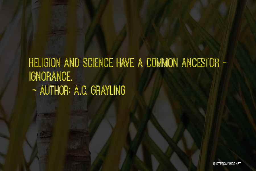 A.C. Grayling Quotes: Religion And Science Have A Common Ancestor - Ignorance.