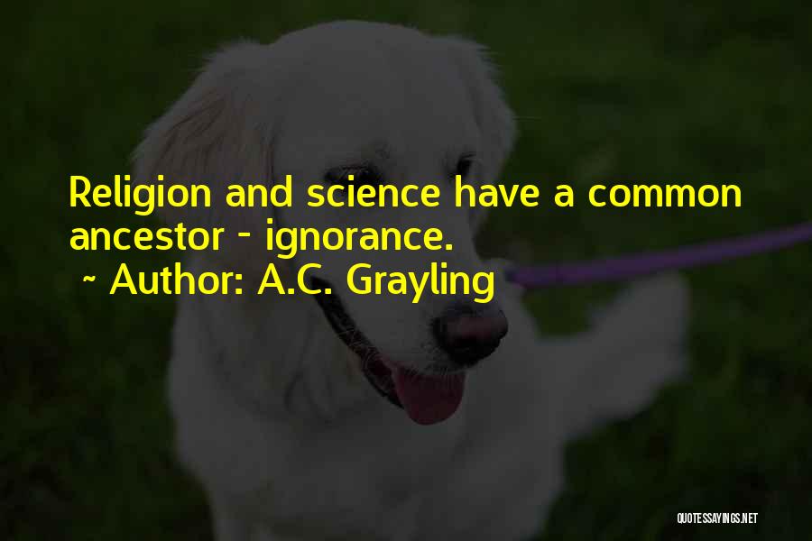 A.C. Grayling Quotes: Religion And Science Have A Common Ancestor - Ignorance.