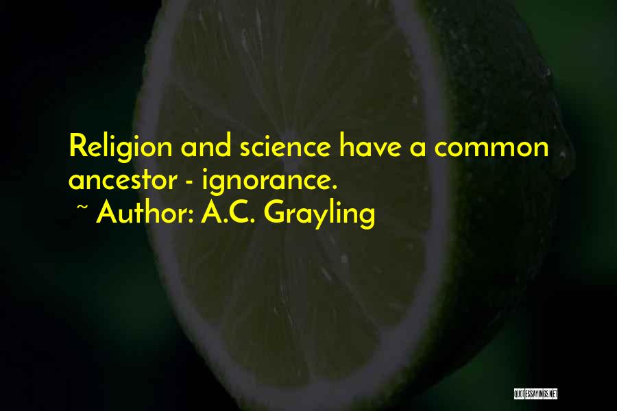 A.C. Grayling Quotes: Religion And Science Have A Common Ancestor - Ignorance.