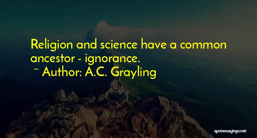 A.C. Grayling Quotes: Religion And Science Have A Common Ancestor - Ignorance.