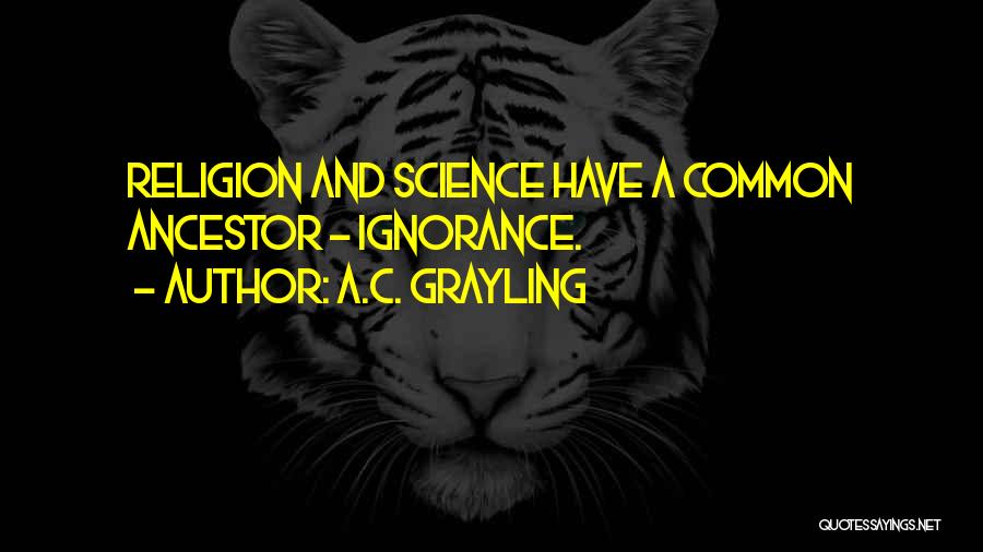 A.C. Grayling Quotes: Religion And Science Have A Common Ancestor - Ignorance.