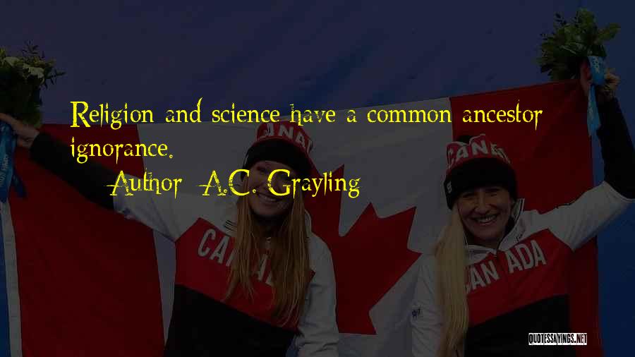 A.C. Grayling Quotes: Religion And Science Have A Common Ancestor - Ignorance.