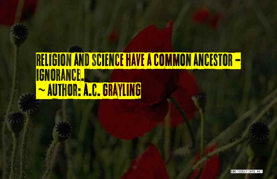 A.C. Grayling Quotes: Religion And Science Have A Common Ancestor - Ignorance.