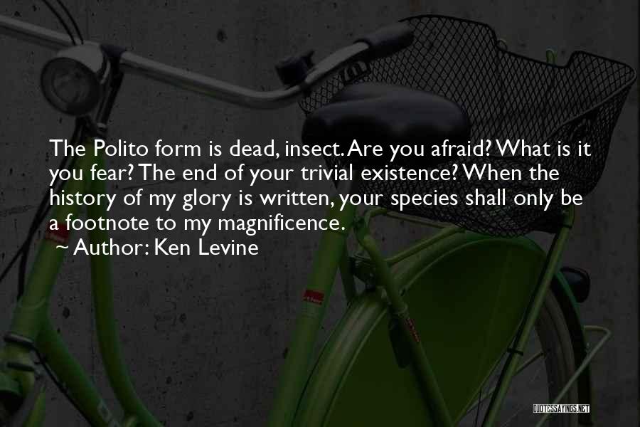 Ken Levine Quotes: The Polito Form Is Dead, Insect. Are You Afraid? What Is It You Fear? The End Of Your Trivial Existence?