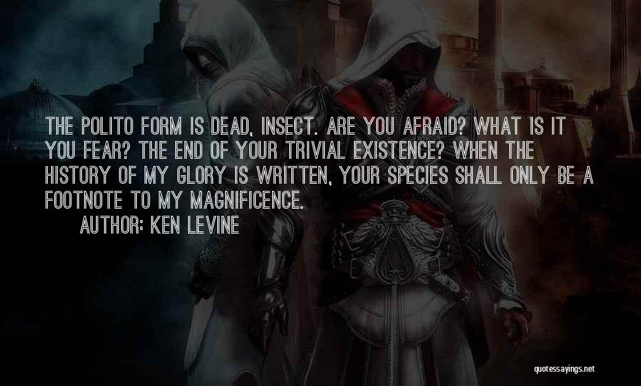 Ken Levine Quotes: The Polito Form Is Dead, Insect. Are You Afraid? What Is It You Fear? The End Of Your Trivial Existence?