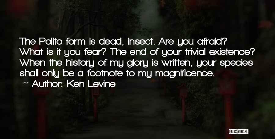 Ken Levine Quotes: The Polito Form Is Dead, Insect. Are You Afraid? What Is It You Fear? The End Of Your Trivial Existence?