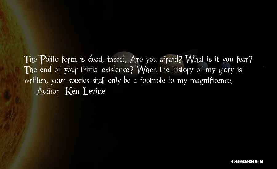 Ken Levine Quotes: The Polito Form Is Dead, Insect. Are You Afraid? What Is It You Fear? The End Of Your Trivial Existence?