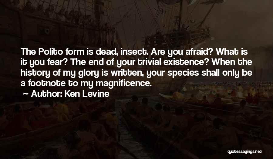 Ken Levine Quotes: The Polito Form Is Dead, Insect. Are You Afraid? What Is It You Fear? The End Of Your Trivial Existence?