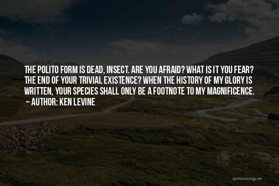 Ken Levine Quotes: The Polito Form Is Dead, Insect. Are You Afraid? What Is It You Fear? The End Of Your Trivial Existence?