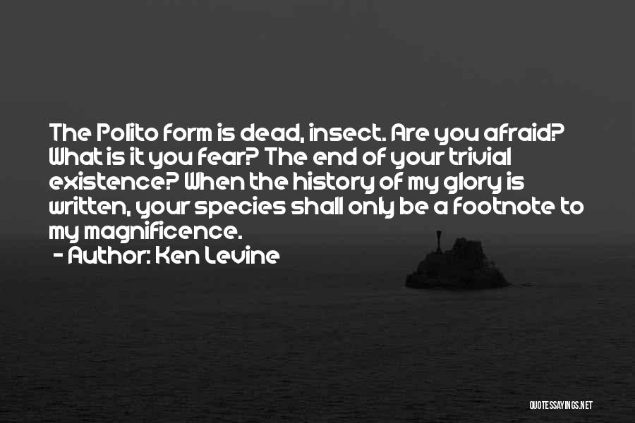 Ken Levine Quotes: The Polito Form Is Dead, Insect. Are You Afraid? What Is It You Fear? The End Of Your Trivial Existence?