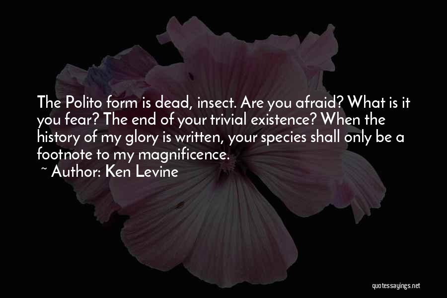 Ken Levine Quotes: The Polito Form Is Dead, Insect. Are You Afraid? What Is It You Fear? The End Of Your Trivial Existence?