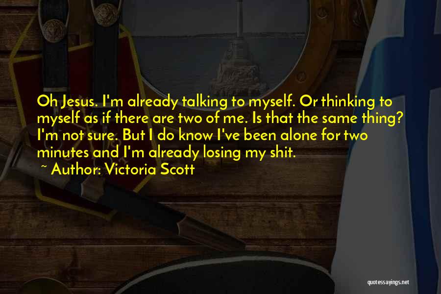 Victoria Scott Quotes: Oh Jesus. I'm Already Talking To Myself. Or Thinking To Myself As If There Are Two Of Me. Is That