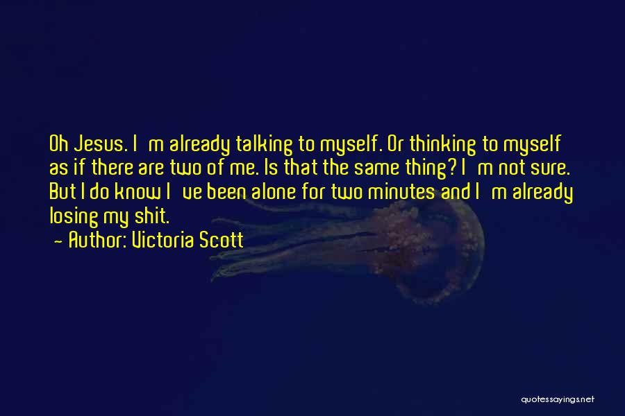 Victoria Scott Quotes: Oh Jesus. I'm Already Talking To Myself. Or Thinking To Myself As If There Are Two Of Me. Is That