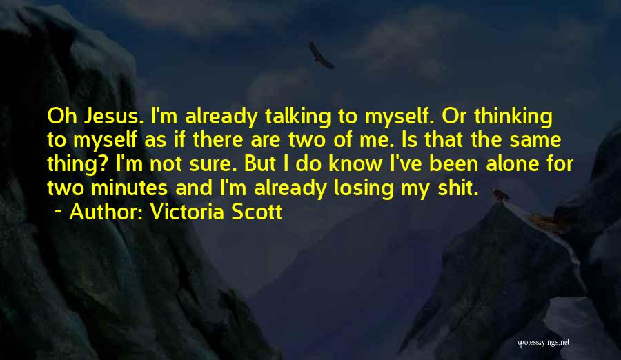 Victoria Scott Quotes: Oh Jesus. I'm Already Talking To Myself. Or Thinking To Myself As If There Are Two Of Me. Is That