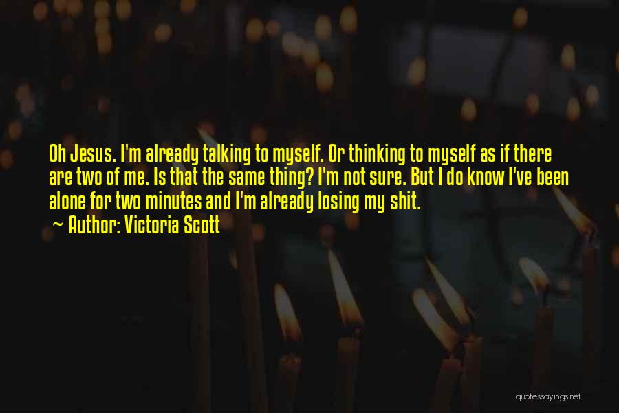 Victoria Scott Quotes: Oh Jesus. I'm Already Talking To Myself. Or Thinking To Myself As If There Are Two Of Me. Is That
