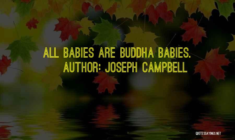 Joseph Campbell Quotes: All Babies Are Buddha Babies.