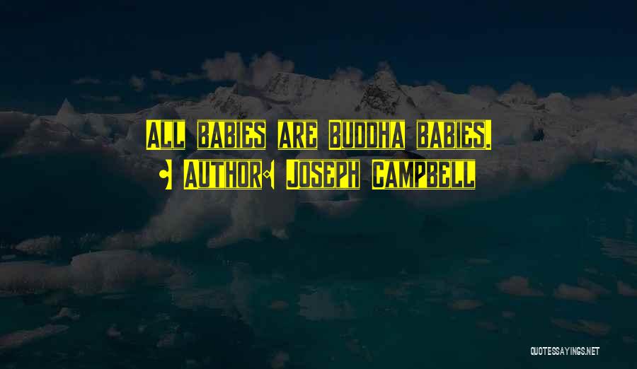Joseph Campbell Quotes: All Babies Are Buddha Babies.
