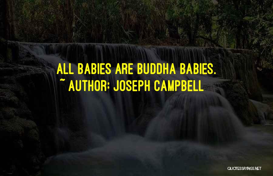 Joseph Campbell Quotes: All Babies Are Buddha Babies.