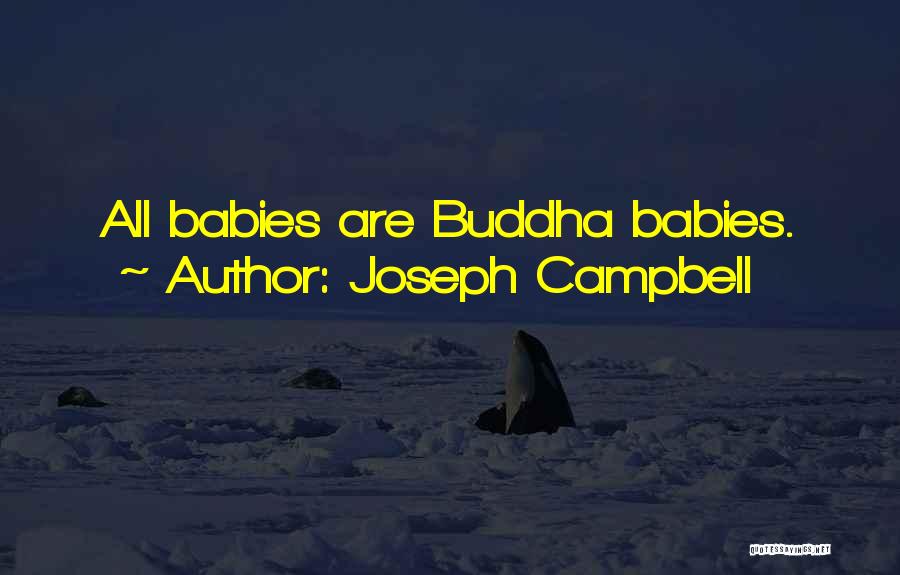 Joseph Campbell Quotes: All Babies Are Buddha Babies.