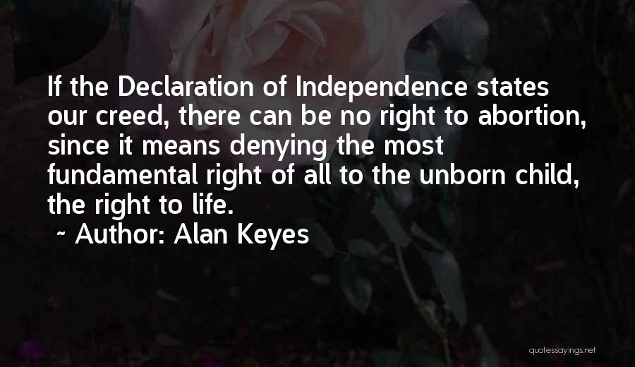 Alan Keyes Quotes: If The Declaration Of Independence States Our Creed, There Can Be No Right To Abortion, Since It Means Denying The