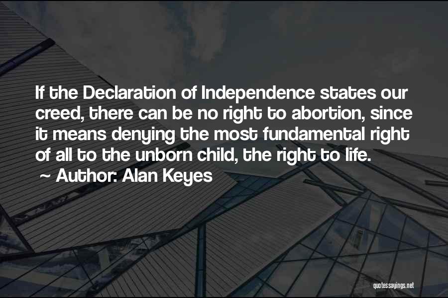 Alan Keyes Quotes: If The Declaration Of Independence States Our Creed, There Can Be No Right To Abortion, Since It Means Denying The