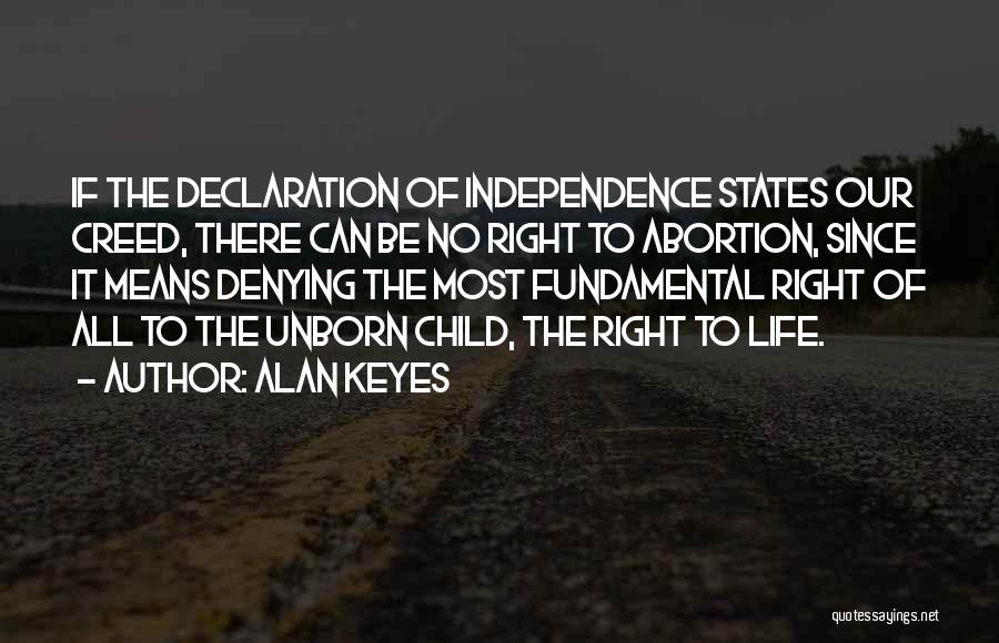 Alan Keyes Quotes: If The Declaration Of Independence States Our Creed, There Can Be No Right To Abortion, Since It Means Denying The