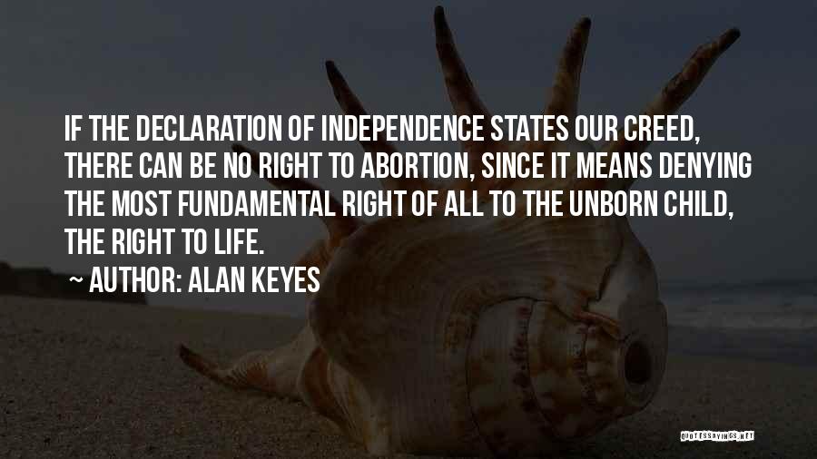 Alan Keyes Quotes: If The Declaration Of Independence States Our Creed, There Can Be No Right To Abortion, Since It Means Denying The