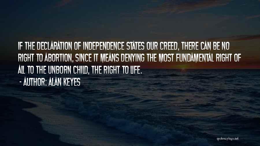 Alan Keyes Quotes: If The Declaration Of Independence States Our Creed, There Can Be No Right To Abortion, Since It Means Denying The