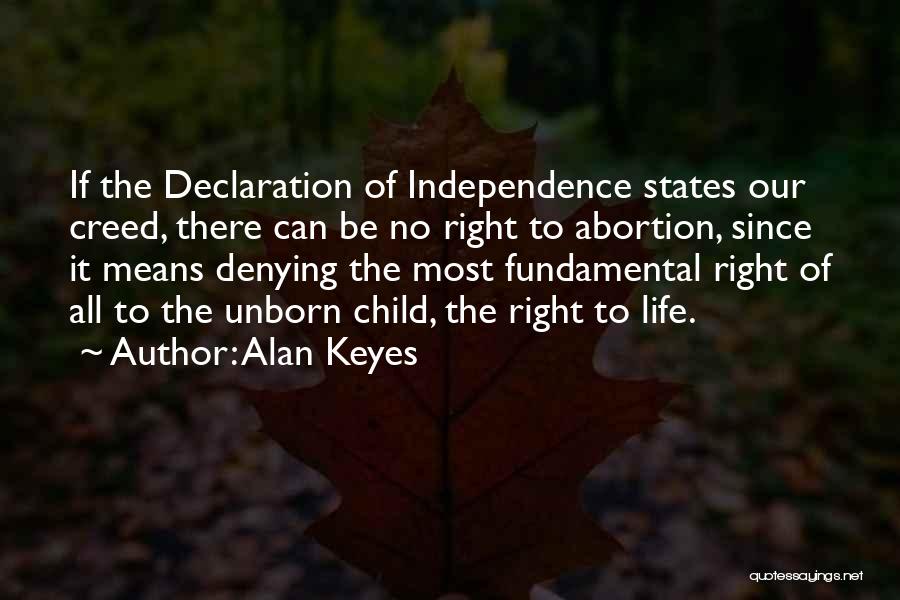 Alan Keyes Quotes: If The Declaration Of Independence States Our Creed, There Can Be No Right To Abortion, Since It Means Denying The