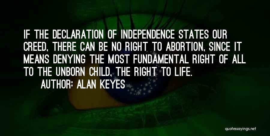 Alan Keyes Quotes: If The Declaration Of Independence States Our Creed, There Can Be No Right To Abortion, Since It Means Denying The