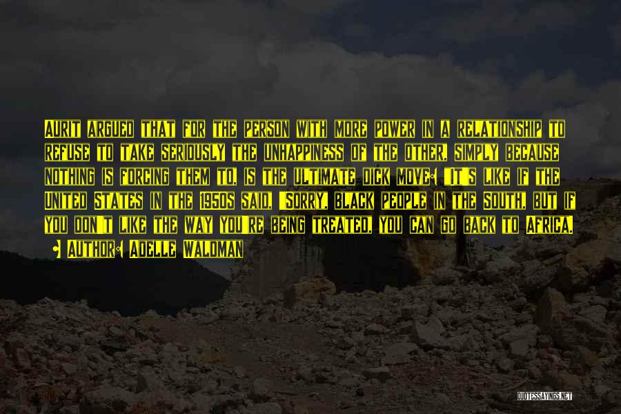 Adelle Waldman Quotes: Aurit Argued That For The Person With More Power In A Relationship To Refuse To Take Seriously The Unhappiness Of
