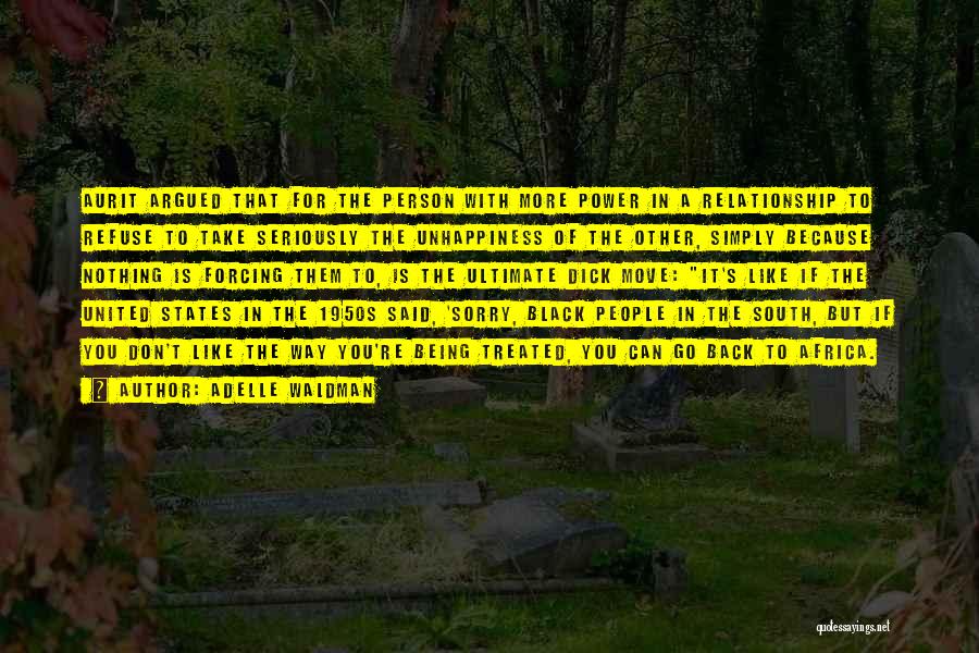 Adelle Waldman Quotes: Aurit Argued That For The Person With More Power In A Relationship To Refuse To Take Seriously The Unhappiness Of