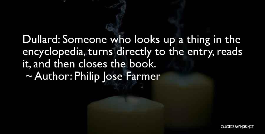 Philip Jose Farmer Quotes: Dullard: Someone Who Looks Up A Thing In The Encyclopedia, Turns Directly To The Entry, Reads It, And Then Closes