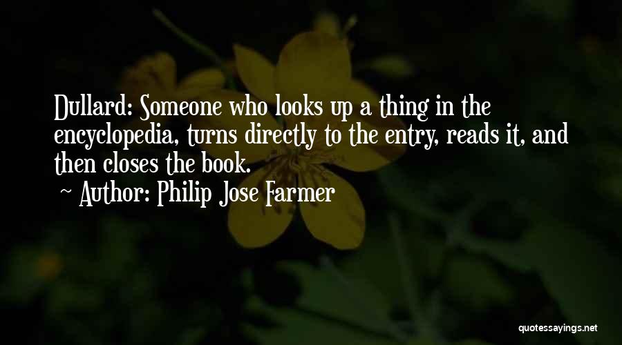 Philip Jose Farmer Quotes: Dullard: Someone Who Looks Up A Thing In The Encyclopedia, Turns Directly To The Entry, Reads It, And Then Closes
