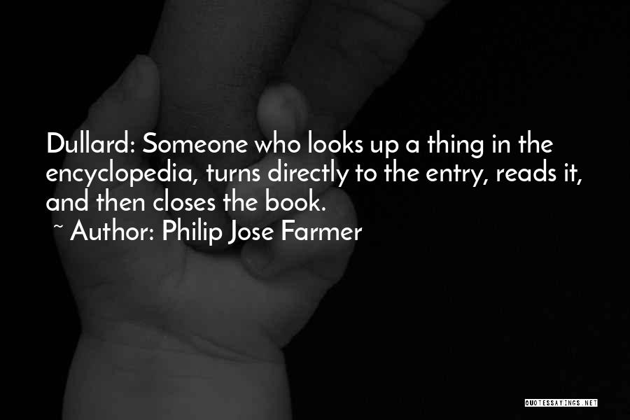 Philip Jose Farmer Quotes: Dullard: Someone Who Looks Up A Thing In The Encyclopedia, Turns Directly To The Entry, Reads It, And Then Closes