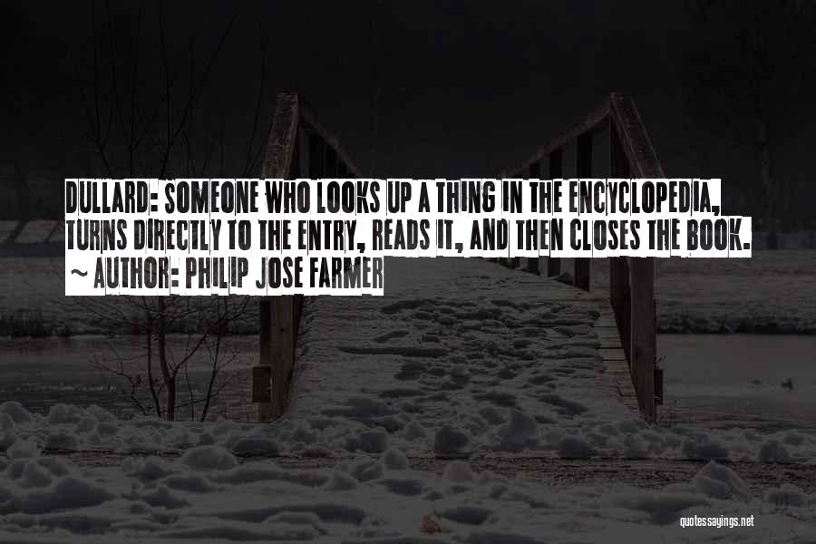 Philip Jose Farmer Quotes: Dullard: Someone Who Looks Up A Thing In The Encyclopedia, Turns Directly To The Entry, Reads It, And Then Closes