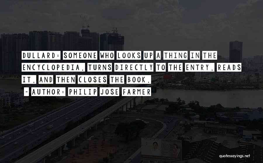 Philip Jose Farmer Quotes: Dullard: Someone Who Looks Up A Thing In The Encyclopedia, Turns Directly To The Entry, Reads It, And Then Closes