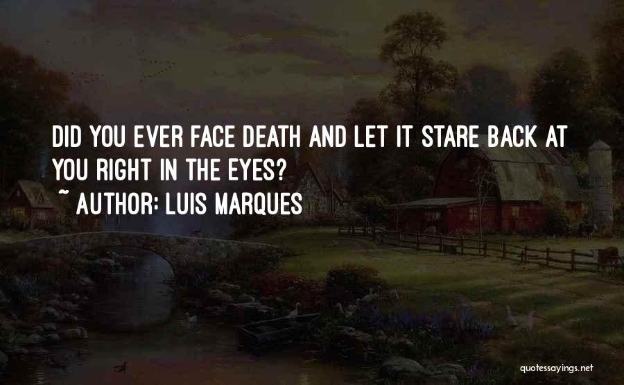 Luis Marques Quotes: Did You Ever Face Death And Let It Stare Back At You Right In The Eyes?