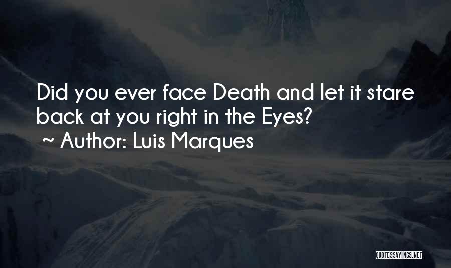 Luis Marques Quotes: Did You Ever Face Death And Let It Stare Back At You Right In The Eyes?