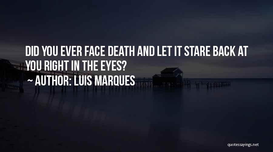 Luis Marques Quotes: Did You Ever Face Death And Let It Stare Back At You Right In The Eyes?