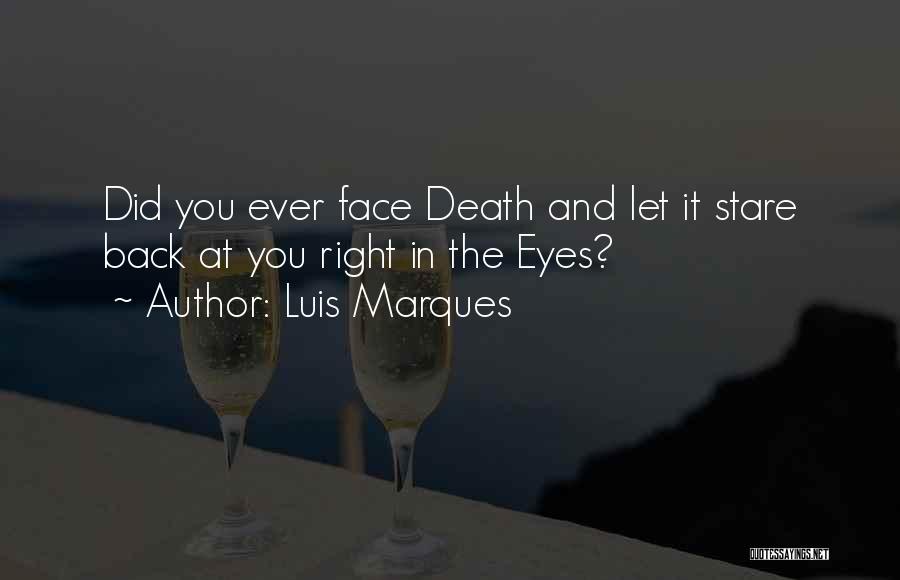 Luis Marques Quotes: Did You Ever Face Death And Let It Stare Back At You Right In The Eyes?