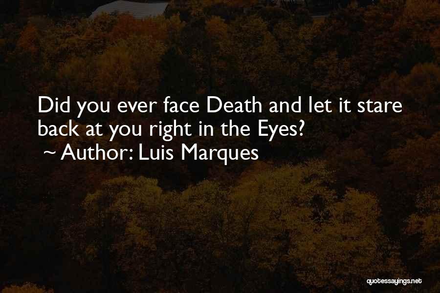 Luis Marques Quotes: Did You Ever Face Death And Let It Stare Back At You Right In The Eyes?